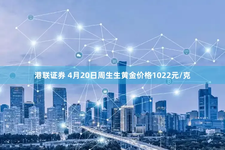 港联证券 4月20日周生生黄金价格1022元/克