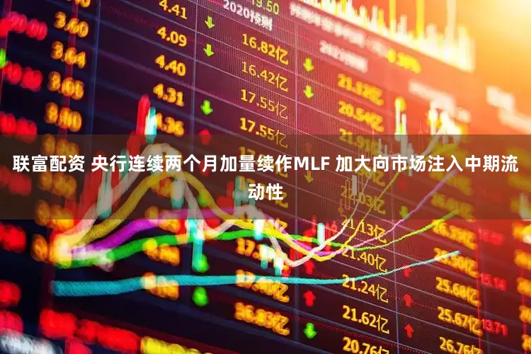 联富配资 央行连续两个月加量续作MLF 加大向市场注入中期流动性