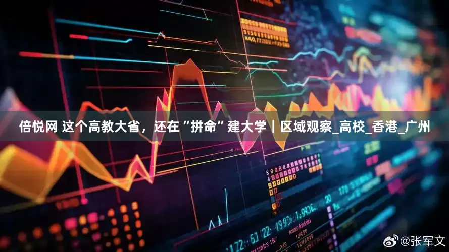 倍悦网 这个高教大省，还在“拼命”建大学｜区域观察_高校_香港_广州