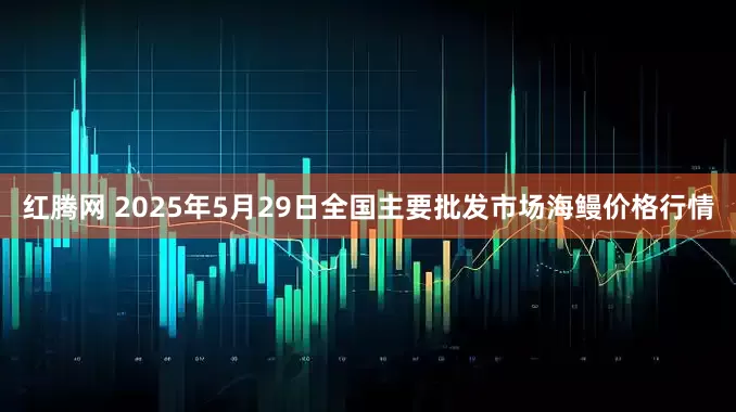 红腾网 2025年5月29日全国主要批发市场海鳗价格行情
