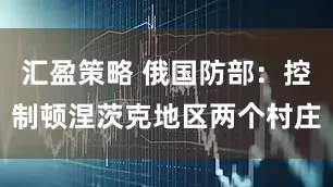 汇盈策略 俄国防部：控制顿涅茨克地区两个村庄