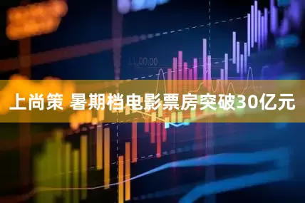 上尚策 暑期档电影票房突破30亿元