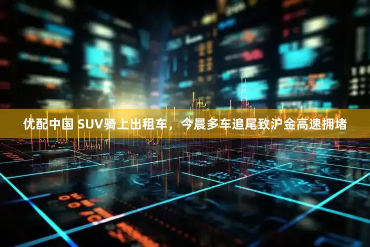 优配中国 SUV骑上出租车，今晨多车追尾致沪金高速拥堵