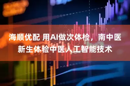 海顺优配 用AI做次体检，南中医新生体验中医人工智能技术