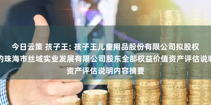 今日云策 孩子王: 孩子王儿童用品股份有限公司拟股权收购涉及的珠海市丝域实业发展有限公司股东全部权益价值资产评估说明内容摘要