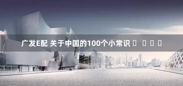 广发E配 关于中国的100个小常识 ​ ​​​