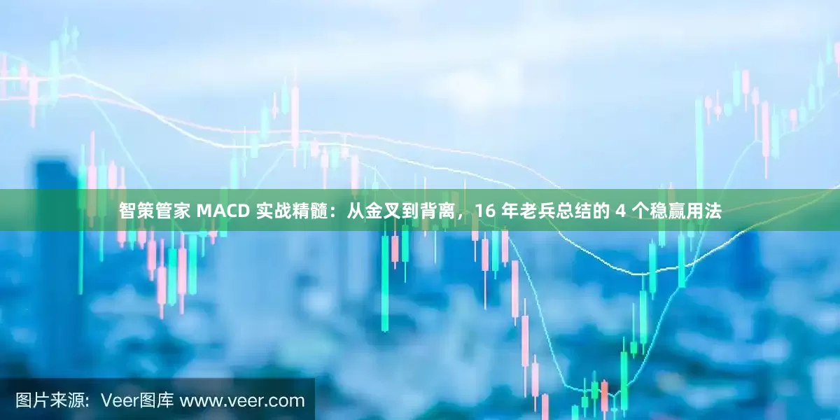 智策管家 MACD 实战精髓：从金叉到背离，16 年老兵总结的 4 个稳赢用法