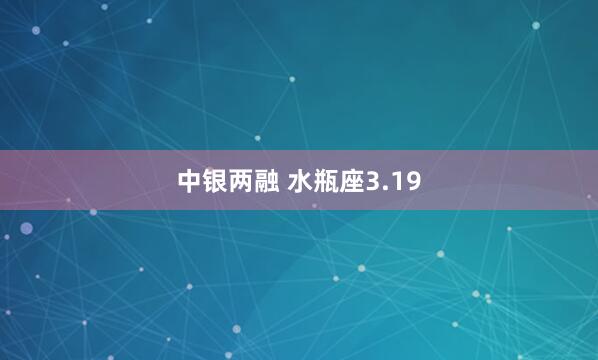 中银两融 水瓶座3.19